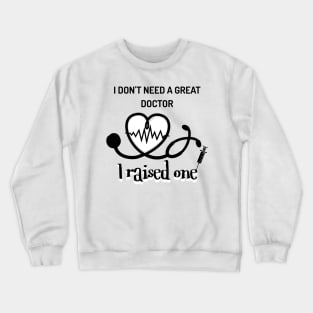 I raised one! My kids a great doctor. Crewneck Sweatshirt